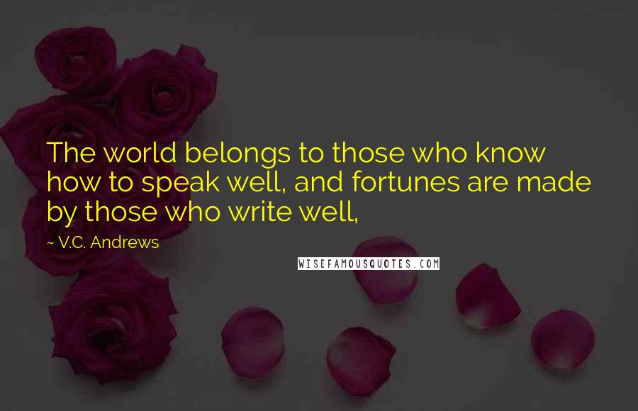 V.C. Andrews Quotes: The world belongs to those who know how to speak well, and fortunes are made by those who write well,