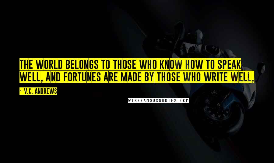 V.C. Andrews Quotes: The world belongs to those who know how to speak well, and fortunes are made by those who write well,