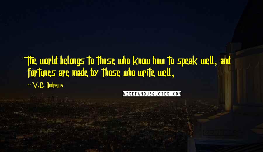 V.C. Andrews Quotes: The world belongs to those who know how to speak well, and fortunes are made by those who write well,