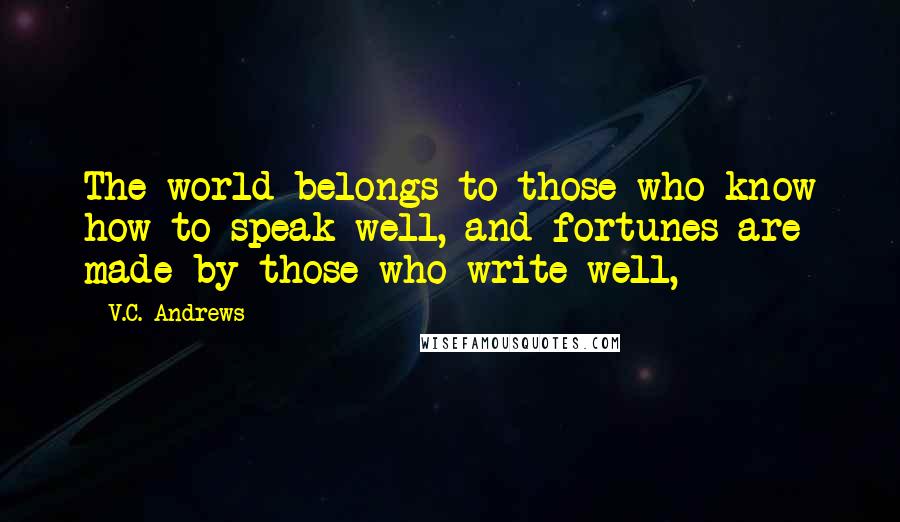 V.C. Andrews Quotes: The world belongs to those who know how to speak well, and fortunes are made by those who write well,