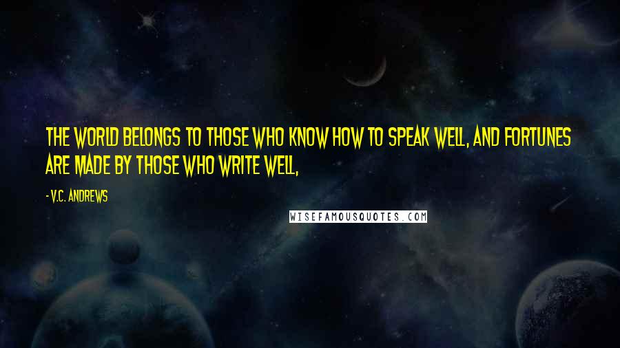 V.C. Andrews Quotes: The world belongs to those who know how to speak well, and fortunes are made by those who write well,