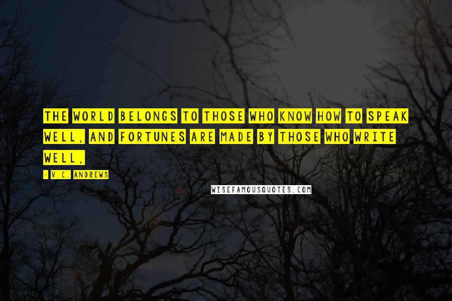 V.C. Andrews Quotes: The world belongs to those who know how to speak well, and fortunes are made by those who write well,