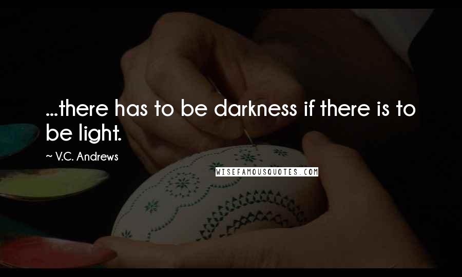 V.C. Andrews Quotes: ...there has to be darkness if there is to be light.