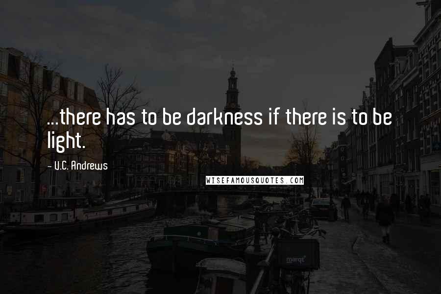 V.C. Andrews Quotes: ...there has to be darkness if there is to be light.