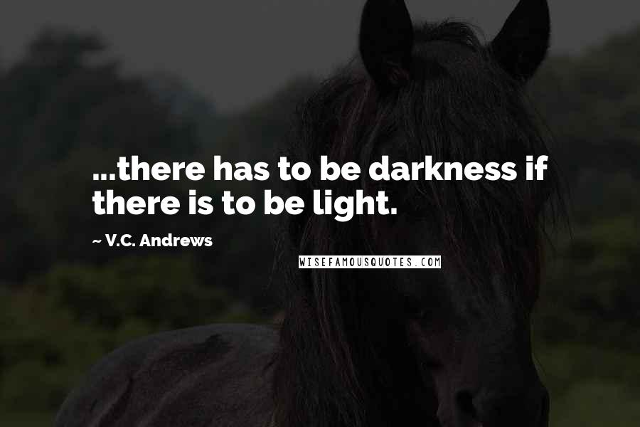 V.C. Andrews Quotes: ...there has to be darkness if there is to be light.