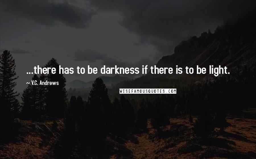 V.C. Andrews Quotes: ...there has to be darkness if there is to be light.