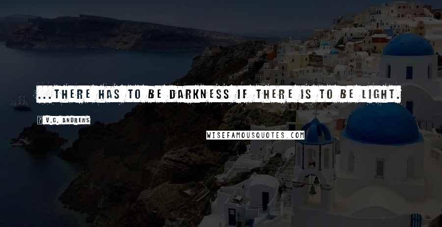 V.C. Andrews Quotes: ...there has to be darkness if there is to be light.