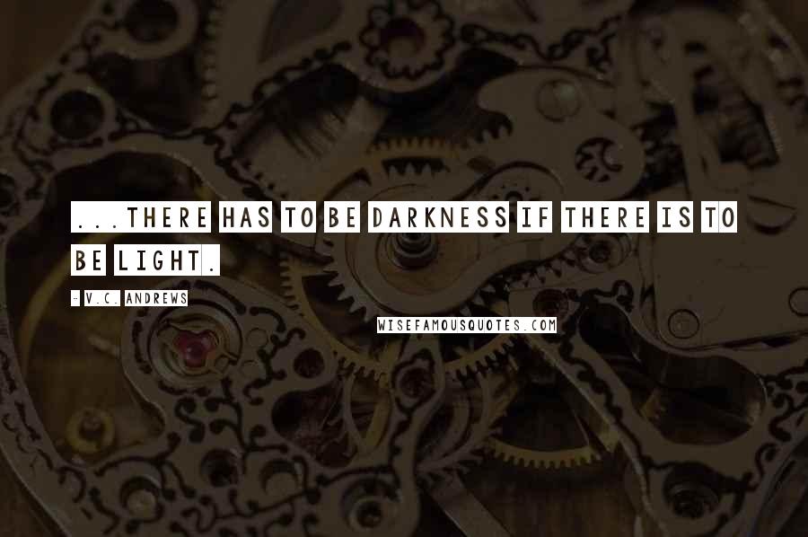 V.C. Andrews Quotes: ...there has to be darkness if there is to be light.