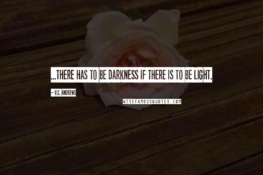 V.C. Andrews Quotes: ...there has to be darkness if there is to be light.