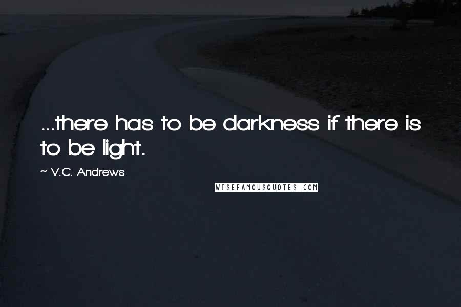 V.C. Andrews Quotes: ...there has to be darkness if there is to be light.