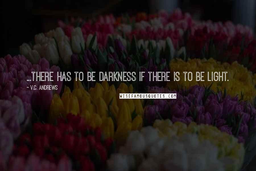 V.C. Andrews Quotes: ...there has to be darkness if there is to be light.