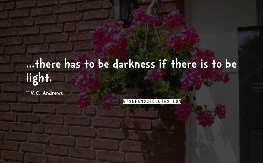 V.C. Andrews Quotes: ...there has to be darkness if there is to be light.
