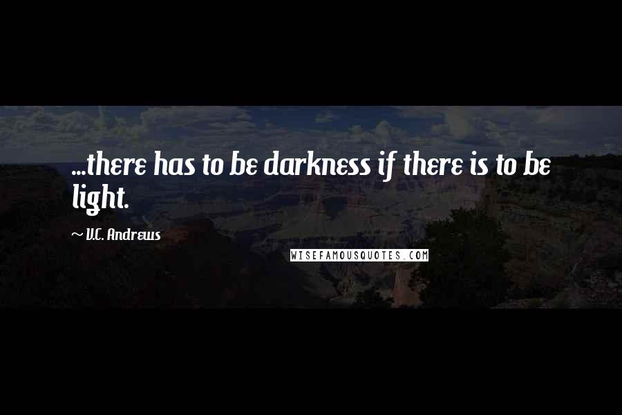 V.C. Andrews Quotes: ...there has to be darkness if there is to be light.