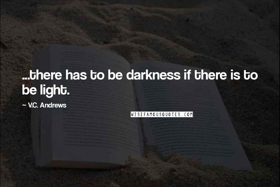 V.C. Andrews Quotes: ...there has to be darkness if there is to be light.