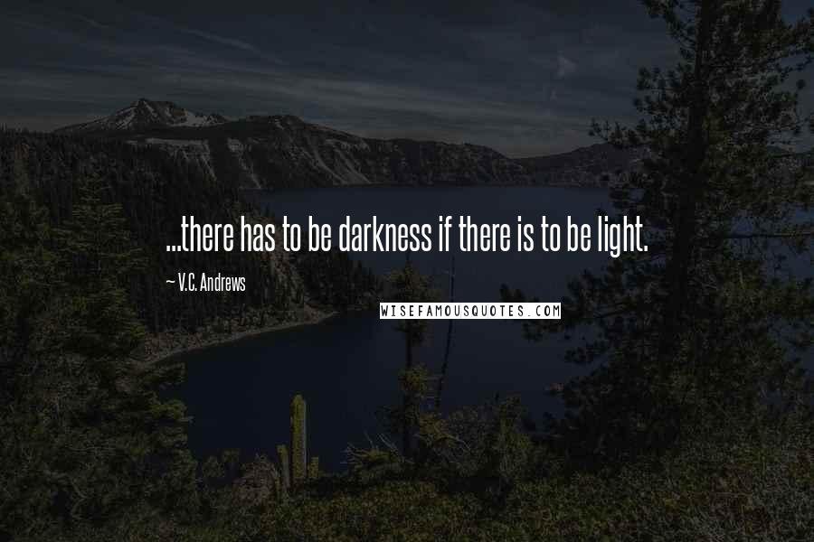 V.C. Andrews Quotes: ...there has to be darkness if there is to be light.