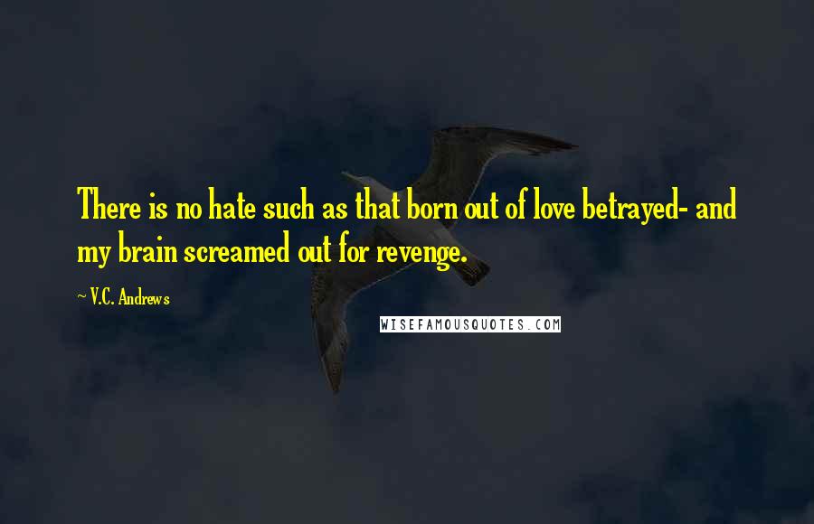 V.C. Andrews Quotes: There is no hate such as that born out of love betrayed- and my brain screamed out for revenge.