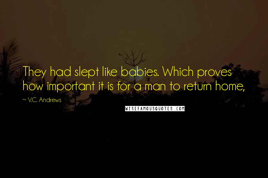 V.C. Andrews Quotes: They had slept like babies. Which proves how important it is for a man to return home,
