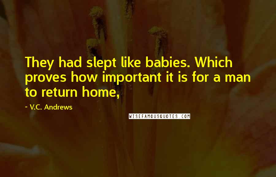 V.C. Andrews Quotes: They had slept like babies. Which proves how important it is for a man to return home,