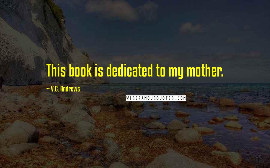 V.C. Andrews Quotes: This book is dedicated to my mother.