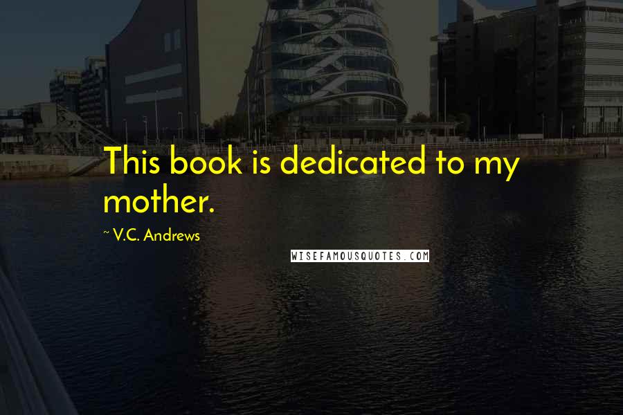 V.C. Andrews Quotes: This book is dedicated to my mother.