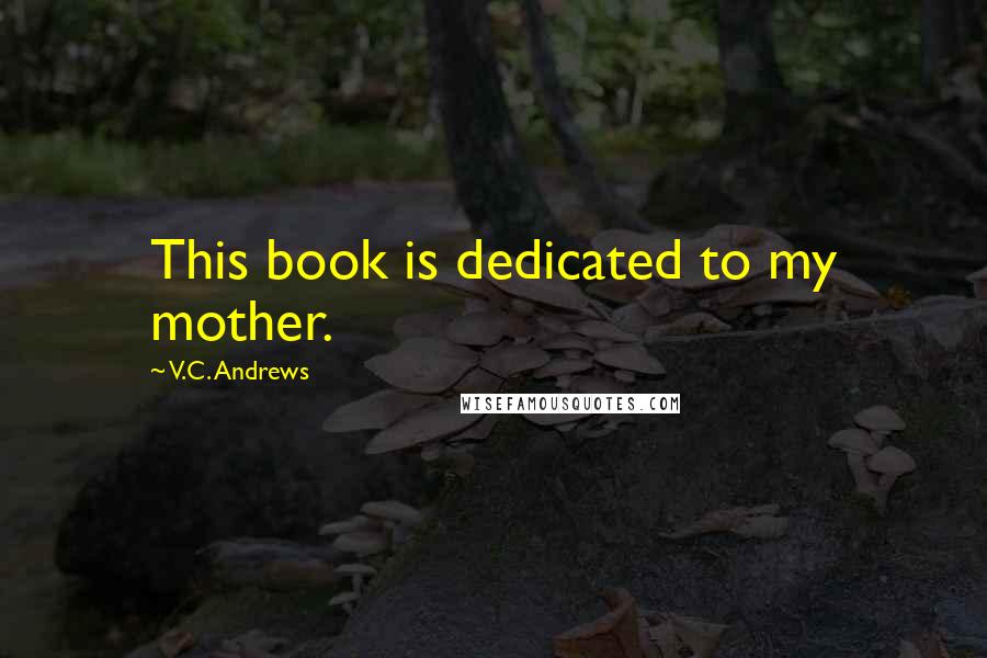 V.C. Andrews Quotes: This book is dedicated to my mother.