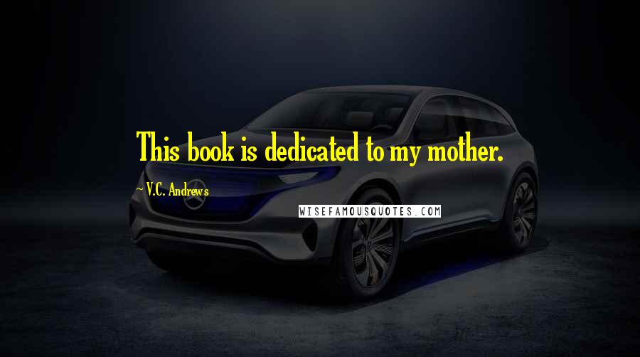 V.C. Andrews Quotes: This book is dedicated to my mother.