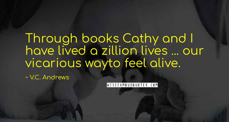 V.C. Andrews Quotes: Through books Cathy and I have lived a zillion lives ... our vicarious wayto feel alive.