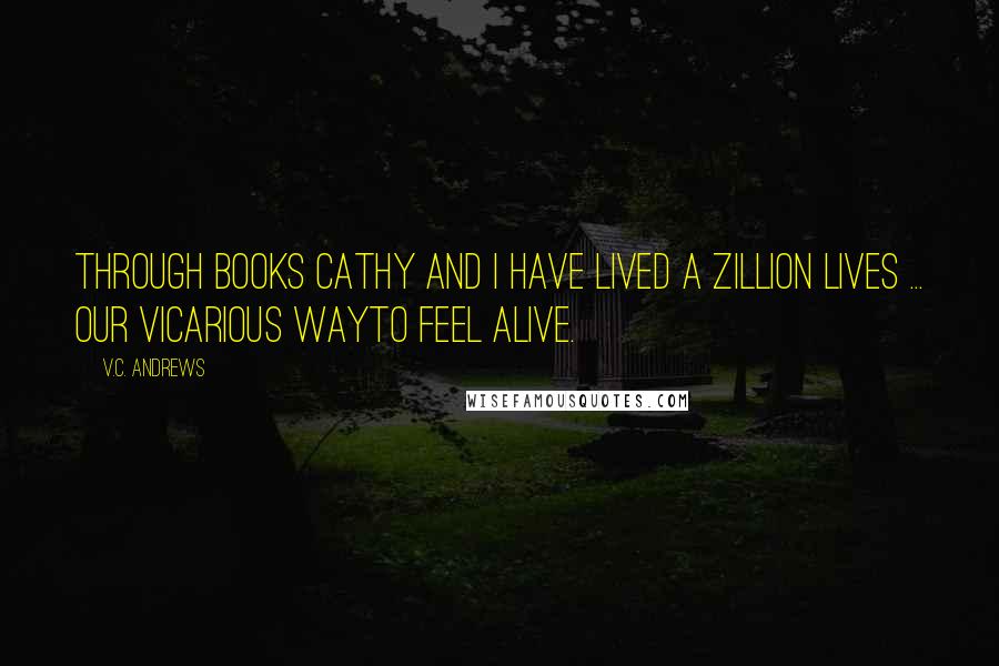 V.C. Andrews Quotes: Through books Cathy and I have lived a zillion lives ... our vicarious wayto feel alive.