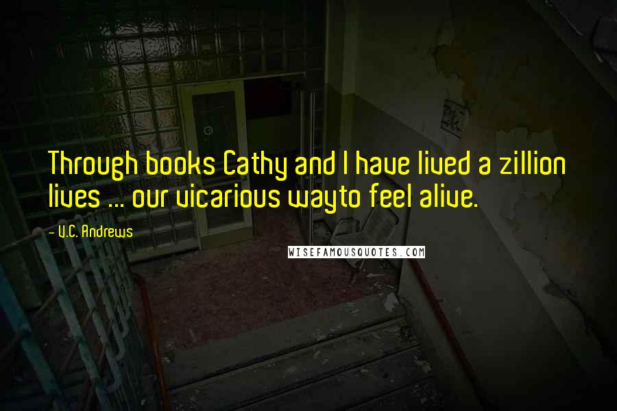 V.C. Andrews Quotes: Through books Cathy and I have lived a zillion lives ... our vicarious wayto feel alive.