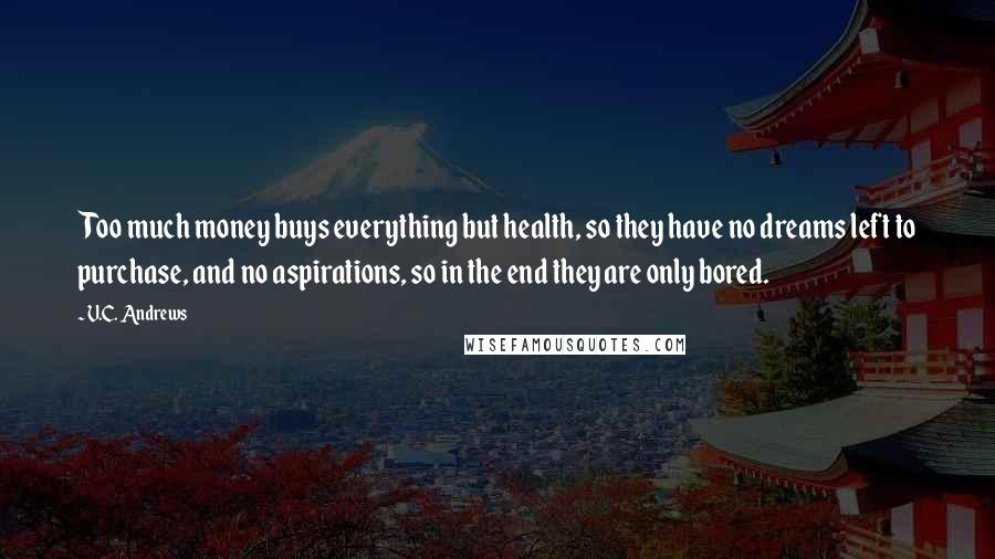 V.C. Andrews Quotes: Too much money buys everything but health, so they have no dreams left to purchase, and no aspirations, so in the end they are only bored.