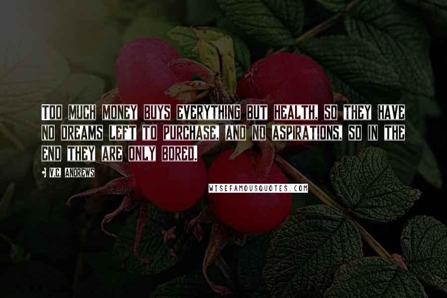 V.C. Andrews Quotes: Too much money buys everything but health, so they have no dreams left to purchase, and no aspirations, so in the end they are only bored.