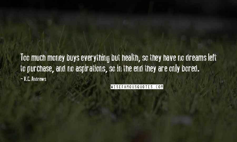 V.C. Andrews Quotes: Too much money buys everything but health, so they have no dreams left to purchase, and no aspirations, so in the end they are only bored.