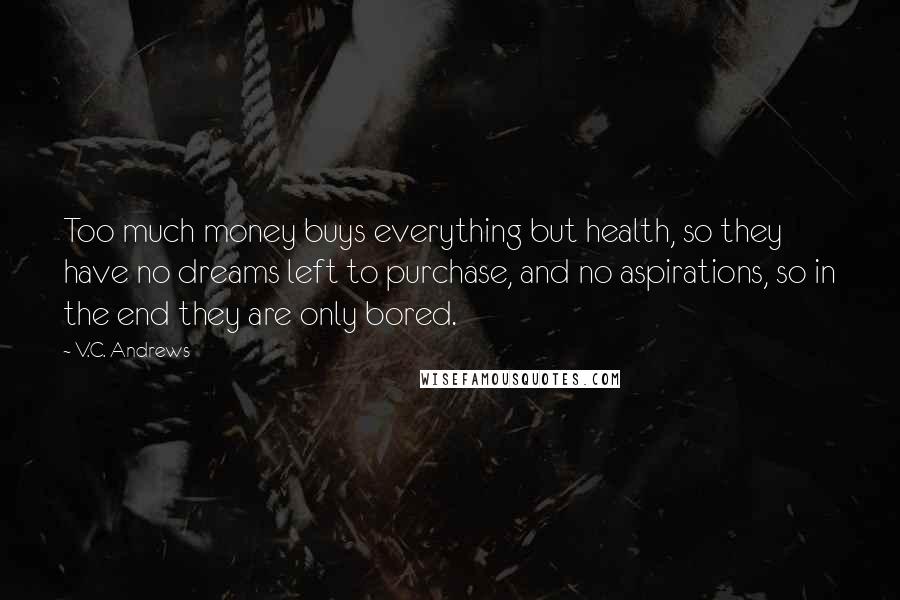 V.C. Andrews Quotes: Too much money buys everything but health, so they have no dreams left to purchase, and no aspirations, so in the end they are only bored.