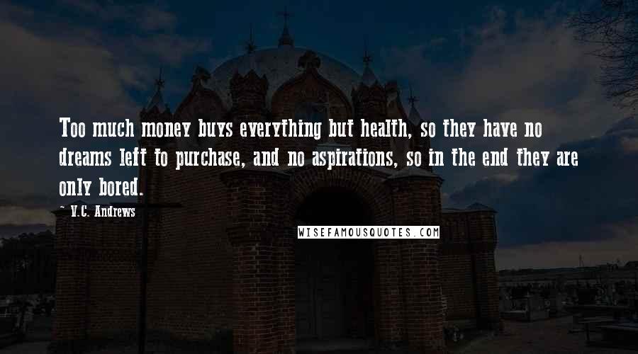 V.C. Andrews Quotes: Too much money buys everything but health, so they have no dreams left to purchase, and no aspirations, so in the end they are only bored.