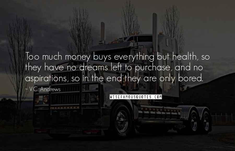 V.C. Andrews Quotes: Too much money buys everything but health, so they have no dreams left to purchase, and no aspirations, so in the end they are only bored.