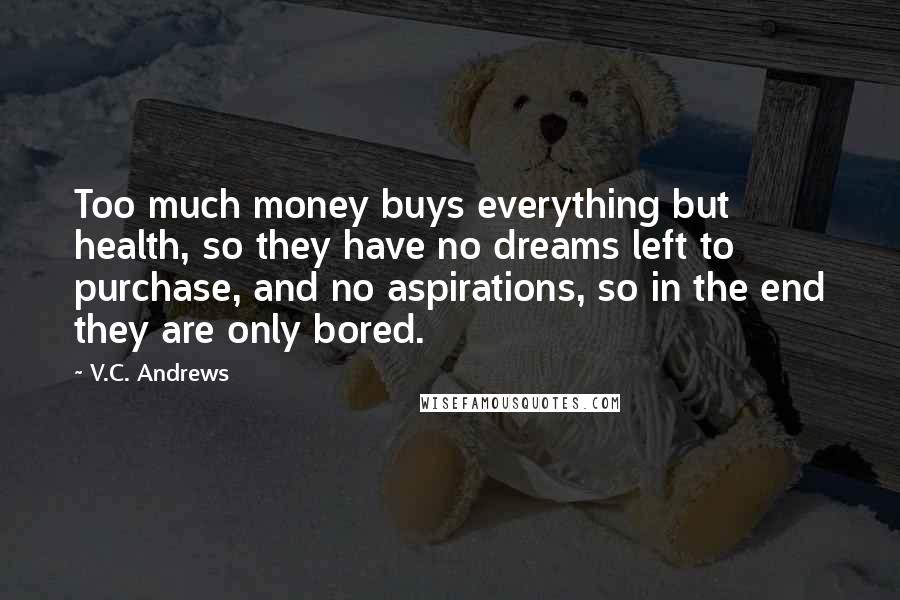 V.C. Andrews Quotes: Too much money buys everything but health, so they have no dreams left to purchase, and no aspirations, so in the end they are only bored.