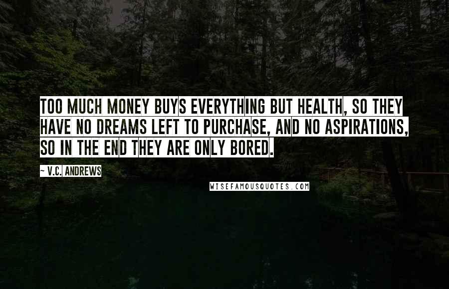 V.C. Andrews Quotes: Too much money buys everything but health, so they have no dreams left to purchase, and no aspirations, so in the end they are only bored.