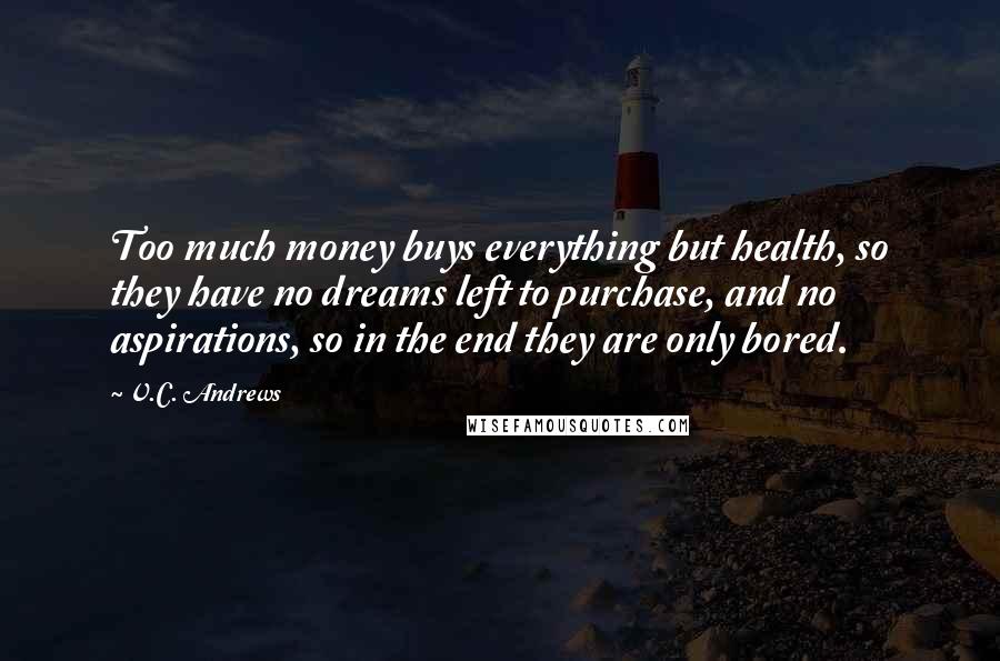 V.C. Andrews Quotes: Too much money buys everything but health, so they have no dreams left to purchase, and no aspirations, so in the end they are only bored.