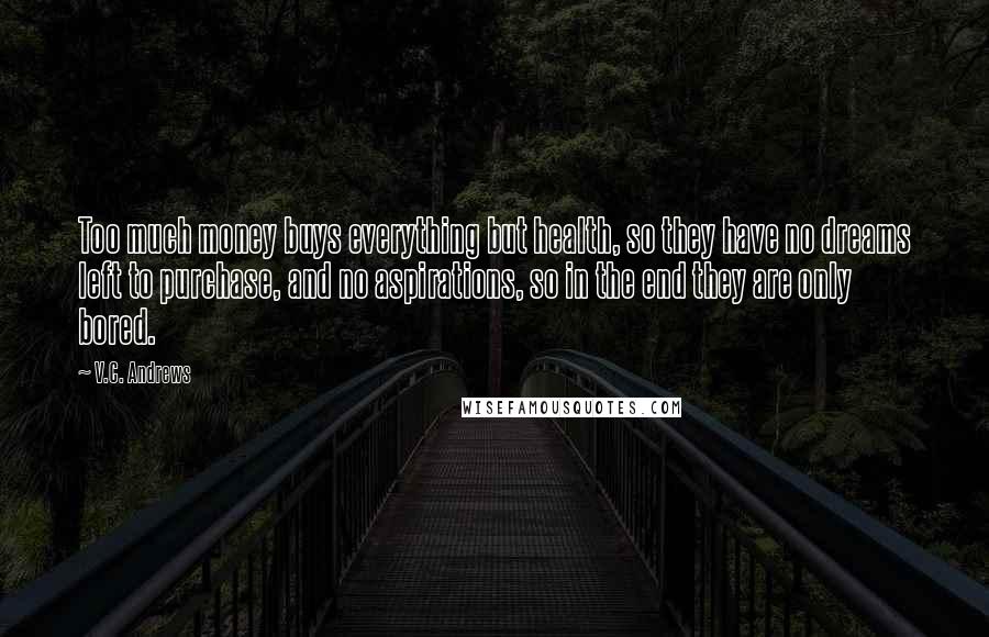 V.C. Andrews Quotes: Too much money buys everything but health, so they have no dreams left to purchase, and no aspirations, so in the end they are only bored.