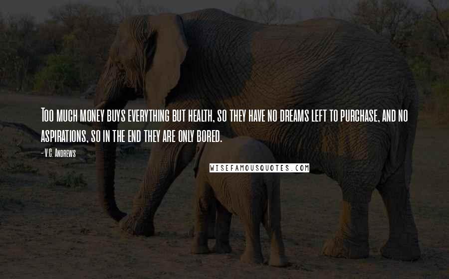 V.C. Andrews Quotes: Too much money buys everything but health, so they have no dreams left to purchase, and no aspirations, so in the end they are only bored.