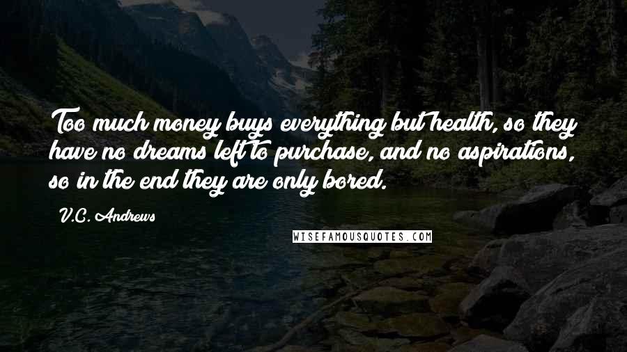 V.C. Andrews Quotes: Too much money buys everything but health, so they have no dreams left to purchase, and no aspirations, so in the end they are only bored.