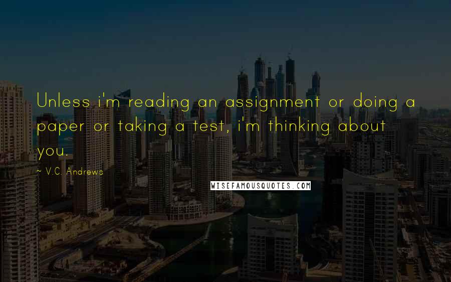 V.C. Andrews Quotes: Unless i'm reading an assignment or doing a paper or taking a test, i'm thinking about you.