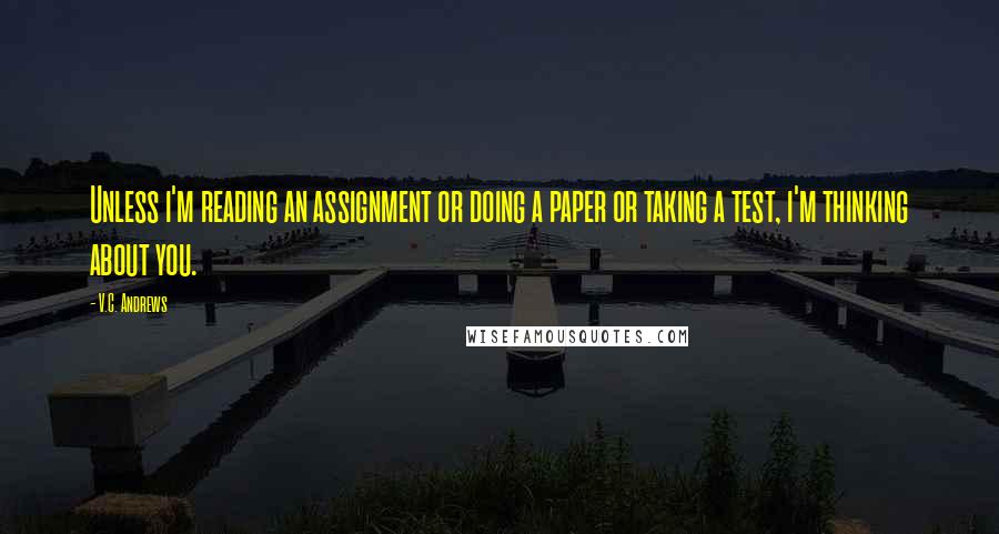 V.C. Andrews Quotes: Unless i'm reading an assignment or doing a paper or taking a test, i'm thinking about you.