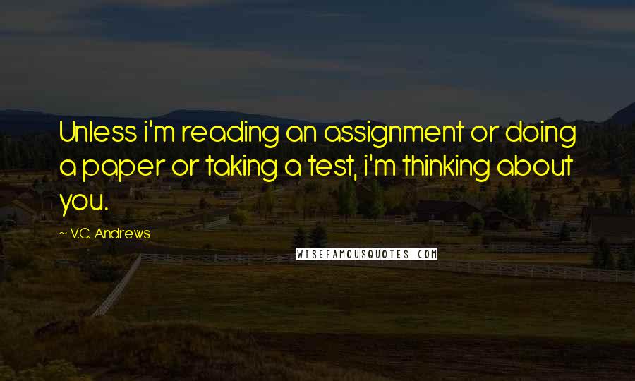 V.C. Andrews Quotes: Unless i'm reading an assignment or doing a paper or taking a test, i'm thinking about you.