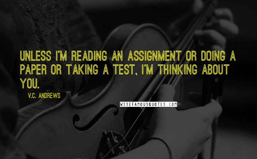 V.C. Andrews Quotes: Unless i'm reading an assignment or doing a paper or taking a test, i'm thinking about you.