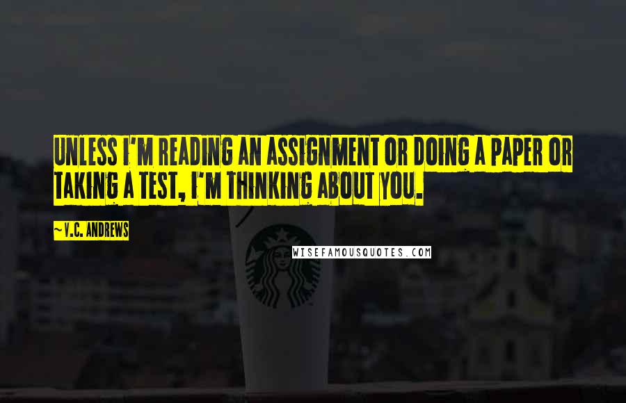 V.C. Andrews Quotes: Unless i'm reading an assignment or doing a paper or taking a test, i'm thinking about you.