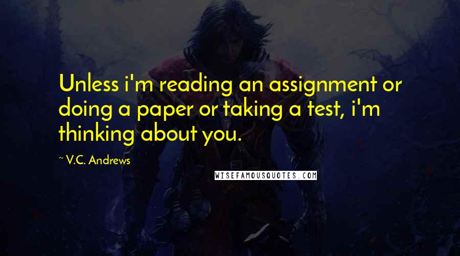 V.C. Andrews Quotes: Unless i'm reading an assignment or doing a paper or taking a test, i'm thinking about you.