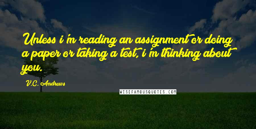 V.C. Andrews Quotes: Unless i'm reading an assignment or doing a paper or taking a test, i'm thinking about you.