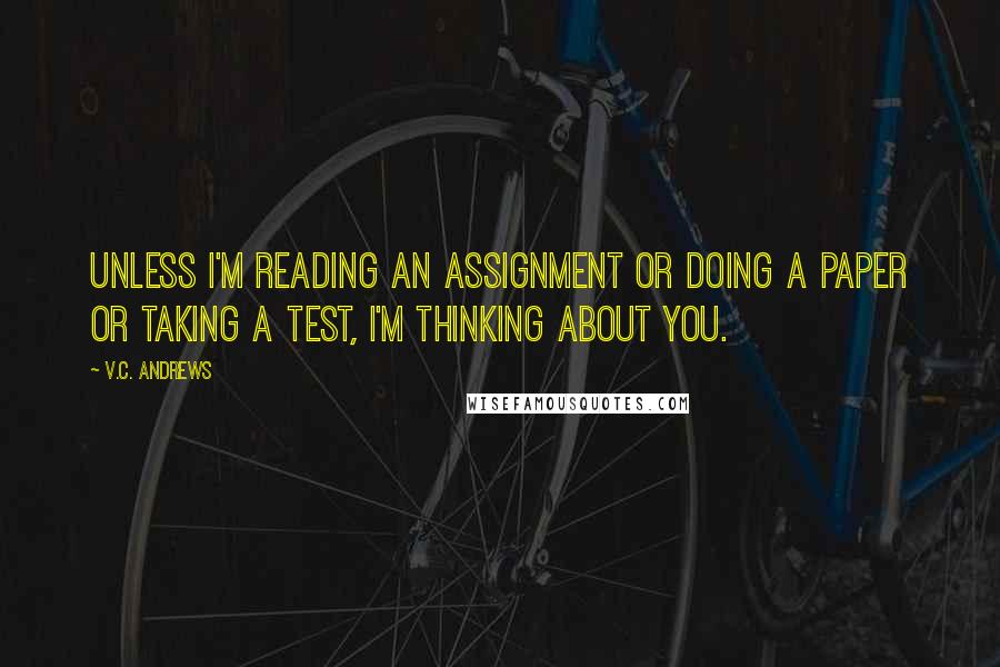V.C. Andrews Quotes: Unless i'm reading an assignment or doing a paper or taking a test, i'm thinking about you.