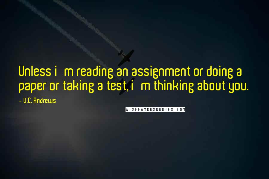 V.C. Andrews Quotes: Unless i'm reading an assignment or doing a paper or taking a test, i'm thinking about you.